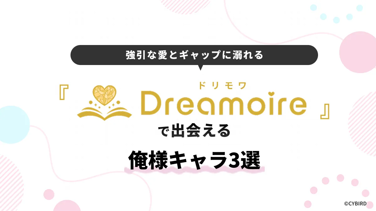 Dreamoire（ドリモワ）で出会える俺様キャラ3選　強引な愛とギャップに溺れる